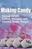 Making Candy: Turkish Delight, Turkish Marzipan and Almond Dragee Recipes by Brenda Van Niekerk