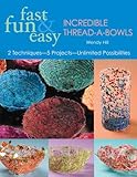 Fast, Fun & Easy Incredible Thread-A-Bowls: 2 Techniques-5 Projects-Unlimited Possibilities