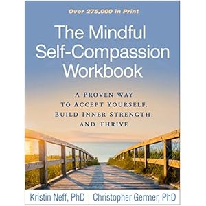 The Mindful Self-Compassion Workbook: A Proven Way to Accept Yourself, Build Inner Strength, and Thrive
