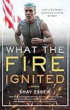 What The Fire Ignited: How Life's Worst Helped Me Achieve My Best by
