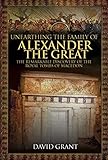 Unearthing the Family of Alexander the Great: The Remarkable Discovery of the Royal Tombs of Macedon by 