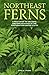 Northeast Ferns: A Field Guide to the Ferns and Fern Relatives of the Northeastern United States