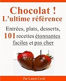 Chocolat ! L'ultime référence. Entrées, plats, desserts, 101 recettes étonnantes faciles et pas by Laura Cook, Gregory Mangano