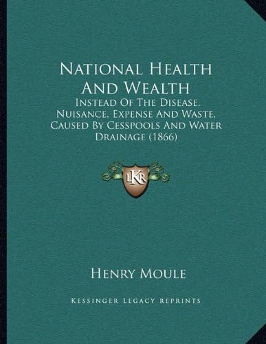 National Health And Wealth: Instead Of The Disease, Nuisance, Expense And Waste, Caused By Cesspools And Water Drainage (1866)