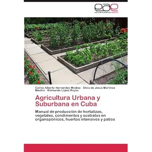 Agricultura Urbana y Suburbana en Cuba: Manual de producción de hortalizas, vegetales, condimentos y sustratos en organopónicos, huertos intensivos