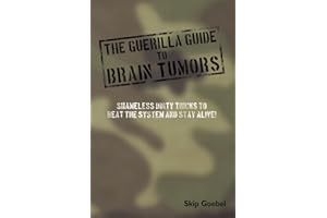 Guerilla Guide to Brain Tumors: Shameless Dirty Tricks to beat the system and STAY ALIVE!
