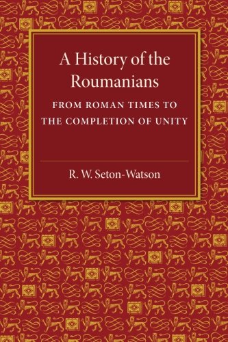 A History of the Roumanians: From Roman Times to the Completion of Unity