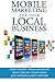 Mobile Marketing for Your Local Business: Key Strategies to Attracting & Retaining Customers Using Mobile Devices