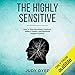 The Highly Sensitive: How to Stop Emotional Overload, Relieve Anxiety, and Eliminate Negative Energy by