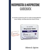 Misoprostol &amp; Mifepristone Guidebook: An Evidence-Based Guide To Understanding Medical Uses, Safety, and Reproductive Health Policy