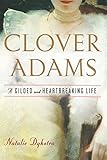 Clover Adams: A Gilded and Heartbreaking Life by Natalie Dykstra
