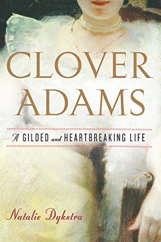 Clover Adams: A Gilded and Heartbreaking Life by Natalie Dykstra
