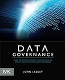 Data Governance: How to Design, Deploy and Sustain an Effective Data Governance Program (The Morgan Kaufmann Series on Business Intelligence)