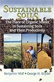 Sustainable Soil : The Place of Organic Matter in Sustaining Soils and Their Productivity, Wolf, Benjamin and Snyder, George H., 1560229179