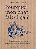 Pourquoi mon chat fait-il ça ? : Des réponses précises à la plupart de vos questions... by 