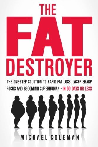 The Fat Destroyer: The One-Step Solution To Rapid Fat Loss, Laser Sharp Focus And Becoming Superhuman - IN 60 DAYS OR LESS