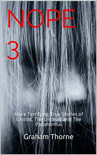 NOPE 3: Terrifying True Stories of Ghosts, The Undead and The Paranormal (Ghost Stories, True Ghost Stories, Conspiracy Theories, True Ghost ... And Hauntings, Haunted Asylums)