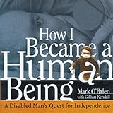 How I Became a Human Being: A Disabled Man's Quest for Independence by Mark O'Brien, Gillian Kendall (Preface)
