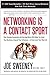 Networking is a Contact Sport: How Staying Connected and Serving Others Will Help You Grow Your Business, Expand Your Influence -- or Even Land Your Next Job