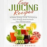 Easy Juicing Recipes: Athletes Energy Drink to Improve Your Energy and Increase Your Performance by