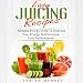 Easy Juicing Recipes: Athletes Energy Drink to Improve Your Energy and Increase Your Performance by