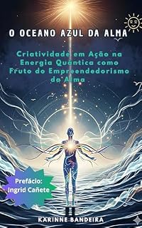 Livro O Oceano Azul da Alma: Criatividade em Ação na Energia Quântica como Fruto do Empreendedorismo da Alma (A Jornada da Alma Desperta)
