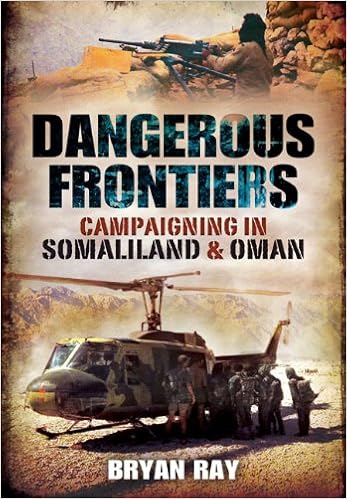 Dangerous Frontiers: Campaigning in Somaliland and Oman, by Bryan Ray Dangerous Frontiers: Campaigning in Somaliland and Oman, by Bryan Ray