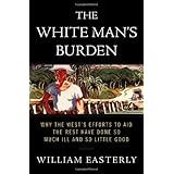 The White Man's Burden: Why the West's Efforts to Aid the Rest Have Done So Much Ill and So Little Good