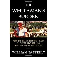 The White Man's Burden: Why the West's Efforts to Aid the Rest Have Done So Much Ill and So Little Good