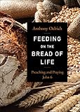 Feeding on the Bread of Life: Preaching and Praying John 6