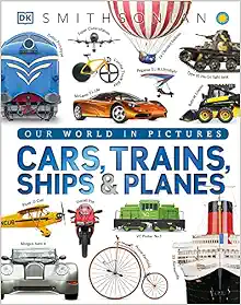 Cars, Trains, Ships, and Planes: A Visual Encyclopedia of Every Vehicle