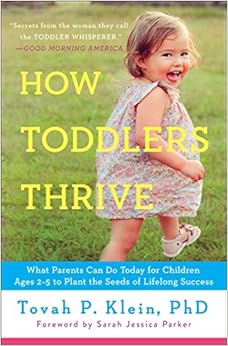 How Toddlers Thrive: What Parents Can Do Today for Children Ages 2-5 to Plant the Seeds of Lifelong Success, by Tovah P. Klein How Toddlers Thrive: What Parents Can Do Today for Children Ages 2-5 to Plant the Seeds of Lifelong Success, by Tovah P. Klein