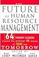 The Future of Human Resource Management: 64 Thought Leaders Explore The Critical HR Issues Of Today