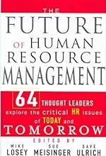 The Future of Human Resource Management: 64 Thought Leaders Explore The Critical HR Issues Of Today
