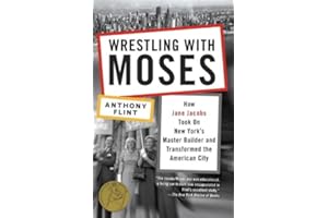 Wrestling with Moses: How Jane Jacobs Took On New York's Master Builder and Transformed the American City