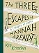 The Three Escapes of Hannah Arendt: A Tyranny of Truth by Ken Krimstein