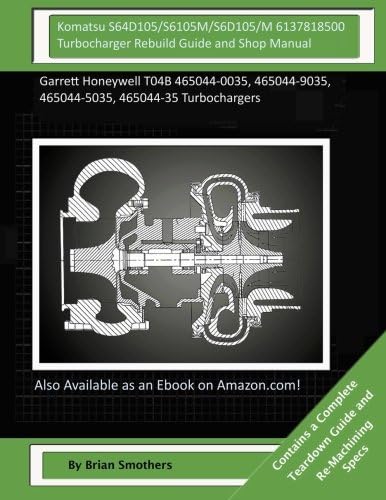 Komatsu S64D105/S6105M/S6D105/M 6137818500 Turbocharger Rebuild Guide and Shop M: Garrett Honeywell T04B 465044-0035, 465044-9035, 465044-5035, 465044-35 Turbochargers