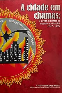 Livro A Cidade em Chamas: O serviço de extinção de incêndios em Natal/RN (1917-1955)