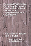 Industrial/Organizational Psychology, Personality, Emotionally Intelligent Leadership, and Employee Emotions In Organizations: 4 Organizational Behavior Topics in 1 Book