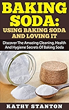 Baking Soda: Using Baking Soda And Loving It: Discover The Amazing Cleaning, Health And Hygiene Secrets Of Baking Soda (Baking Soda Natural Home Remedies, ... Natural Cleaning and Natural Health)
