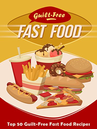 Guilt-Free Fast Food Cookbook: Top 50 Most Delicious Guilt-Free Fast Food Recipes (Recipe Top 50's Book 93)