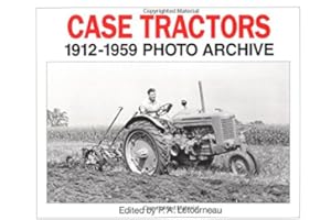 Case Tractors 1912 Through 1959: Photo Archive
