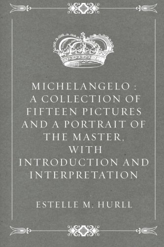 Michelangelo : A Collection of Fifteen Pictures and a Portrait of the Master, with Introduction and Interpretation