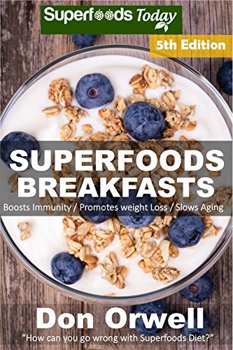Superfoods Breakfasts: Over 80 Quick & Easy Gluten Free Low Cholesterol Whole Foods Recipes full of Antioxidants & Phytochemicals (Natural Weight Loss Transformation Book 179) by Don Orwell