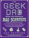 The Geek Dad Book for Aspiring Mad Scientists: The Coolest Experiments and Projects for Science Fairs and Family Fun by 