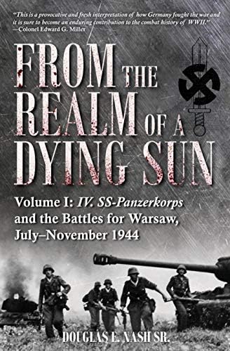 Douglas E Nash SrFrom the Realm of a Dying Sun: Volume I - IV. SS-Panzerkorps and the Battles for Warsaw, July–November 1944