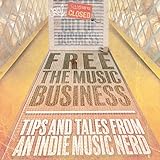 Free the Music Business: Tips and Tales from an Indie Music Nerd by 