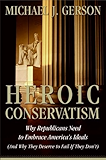 Heroic Conservatism: Why Republicans Need to Embrace America's Ideals (And Why They Deserve to Fail If They Don't)