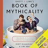 Rhett & Link's Book of Mythicality: A Field Guide to Curiosity, Creativity, and Tomfoolery by 