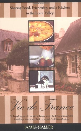 Vie de France: Sharing Food, Friendship, and a Kitchen in the Loire Valley by James Haller